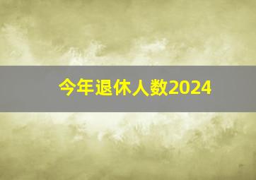 今年退休人数2024