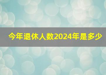 今年退休人数2024年是多少