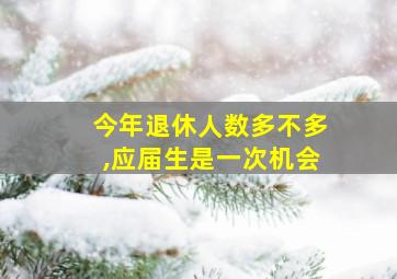 今年退休人数多不多,应届生是一次机会