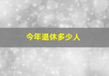 今年退休多少人