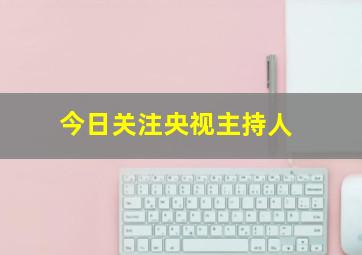 今日关注央视主持人