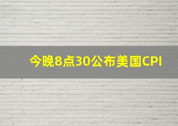 今晚8点30公布美国CPI