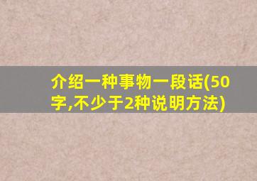 介绍一种事物一段话(50字,不少于2种说明方法)