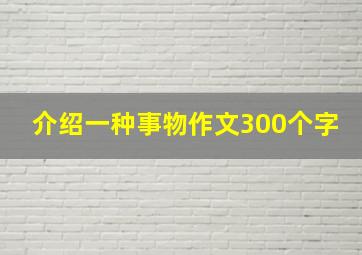 介绍一种事物作文300个字