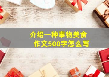 介绍一种事物美食作文500字怎么写