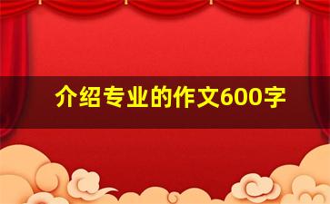 介绍专业的作文600字