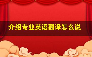 介绍专业英语翻译怎么说