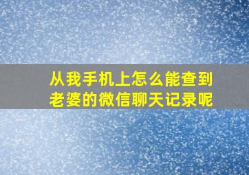 从我手机上怎么能查到老婆的微信聊天记录呢