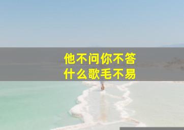 他不问你不答什么歌毛不易