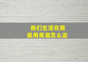 他们生活在南极用英语怎么说