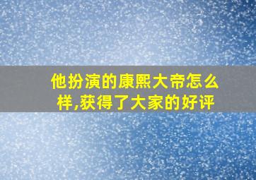 他扮演的康熙大帝怎么样,获得了大家的好评