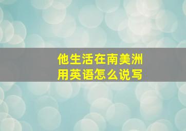 他生活在南美洲用英语怎么说写