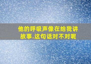 他的呼吸声像在给我讲故事.这句话对不对呢