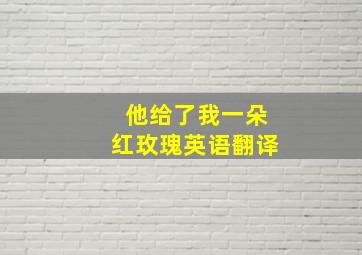 他给了我一朵红玫瑰英语翻译