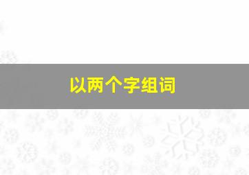 以两个字组词