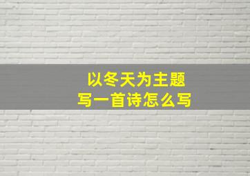 以冬天为主题写一首诗怎么写