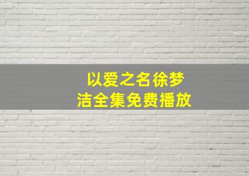 以爱之名徐梦洁全集免费播放