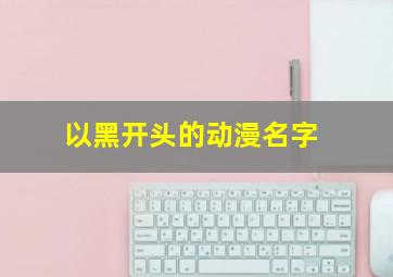 以黑开头的动漫名字