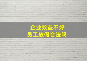 企业效益不好员工放假合法吗