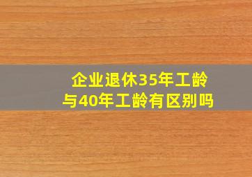 企业退休35年工龄与40年工龄有区别吗