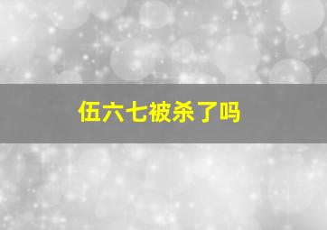 伍六七被杀了吗