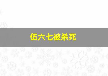 伍六七被杀死