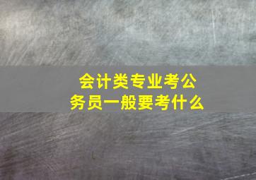 会计类专业考公务员一般要考什么