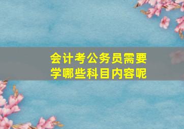 会计考公务员需要学哪些科目内容呢