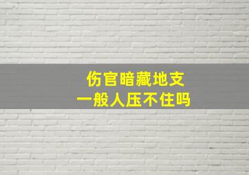 伤官暗藏地支一般人压不住吗