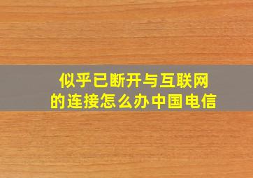 似乎已断开与互联网的连接怎么办中国电信