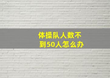 体操队人数不到50人怎么办