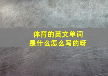 体育的英文单词是什么怎么写的呀