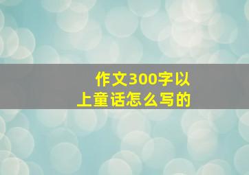 作文300字以上童话怎么写的