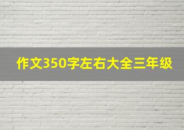 作文350字左右大全三年级