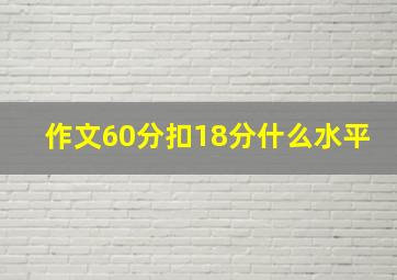 作文60分扣18分什么水平