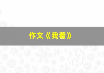 作文《我看》