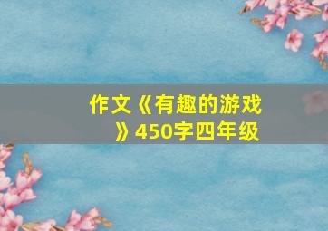 作文《有趣的游戏》450字四年级