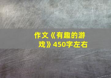 作文《有趣的游戏》450字左右