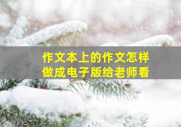 作文本上的作文怎样做成电子版给老师看