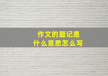 作文的题记是什么意思怎么写