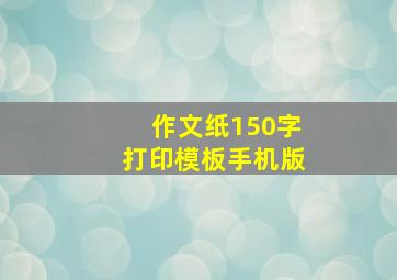 作文纸150字打印模板手机版