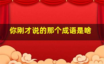 你刚才说的那个成语是啥