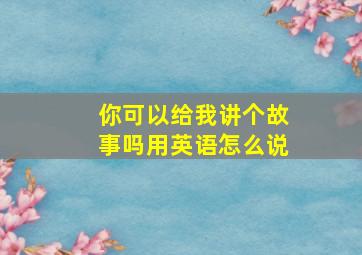 你可以给我讲个故事吗用英语怎么说