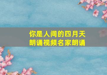 你是人间的四月天朗诵视频名家朗诵