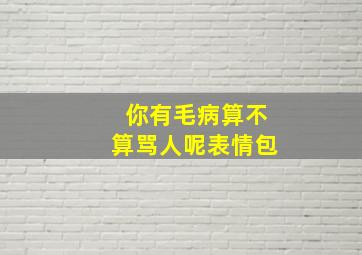 你有毛病算不算骂人呢表情包