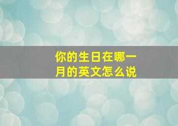 你的生日在哪一月的英文怎么说