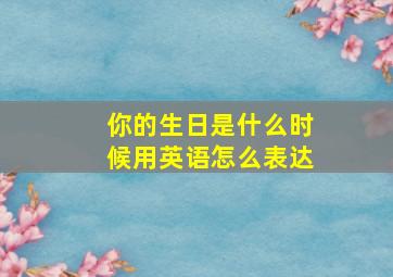 你的生日是什么时候用英语怎么表达