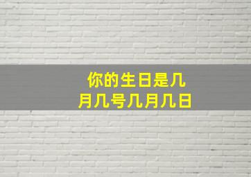 你的生日是几月几号几月几日