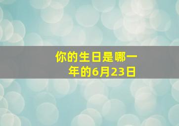 你的生日是哪一年的6月23日