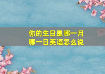 你的生日是哪一月哪一日英语怎么说